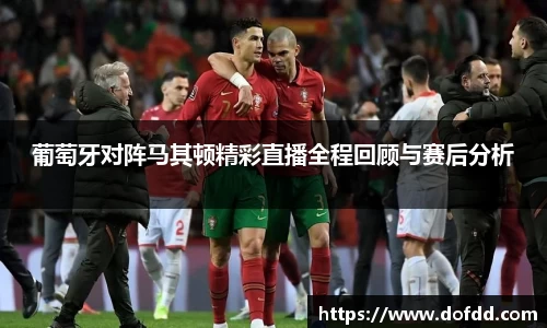 葡萄牙对阵马其顿精彩直播全程回顾与赛后分析